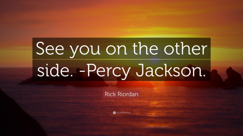 Rick Riordan Quote: “See you on the other side. -Percy Jackson.”