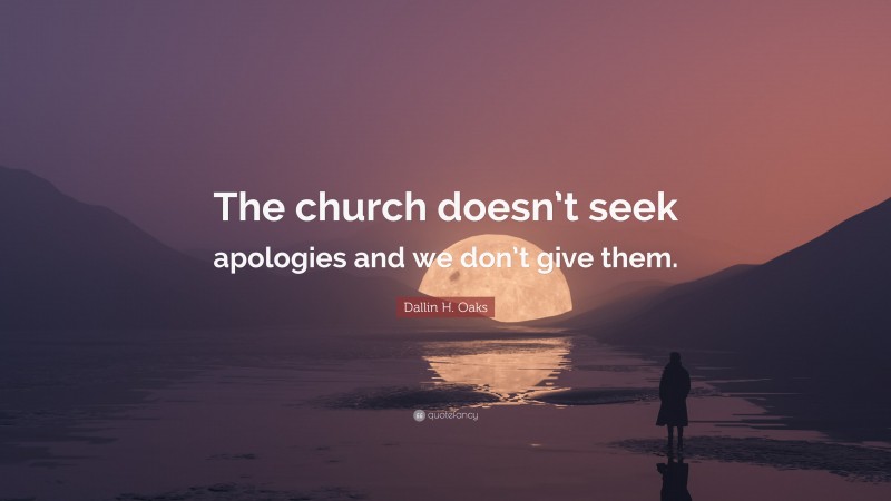 Dallin H. Oaks Quote: “The church doesn’t seek apologies and we don’t give them.”