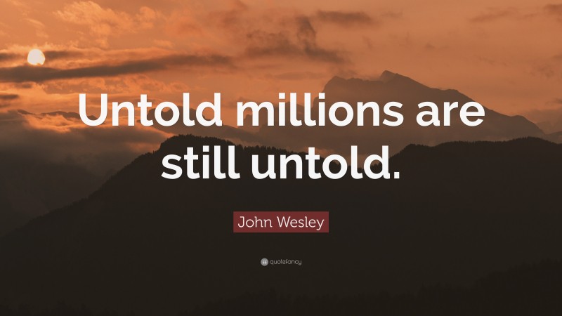 John Wesley Quote: “Untold millions are still untold.”