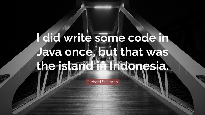 Richard Stallman Quote: “I did write some code in Java once, but that was the island in Indonesia.”