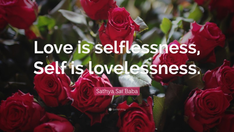 Sathya Sai Baba Quote: “Love is selflessness, Self is lovelessness.”