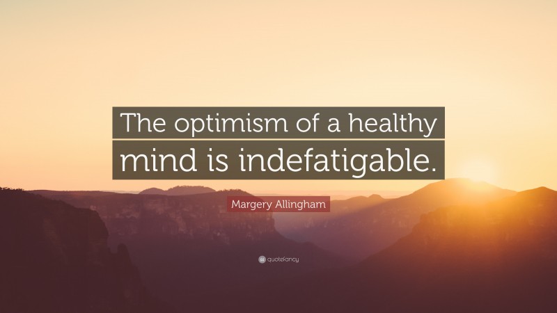 Margery Allingham Quote: “The optimism of a healthy mind is indefatigable.”