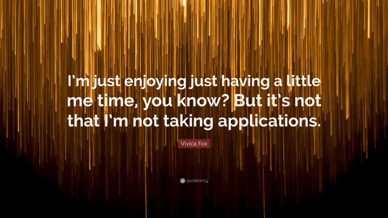 Vivica Fox Quote: “I’m just enjoying just having a little me time, you know? But it’s not that I’m not taking applications.”