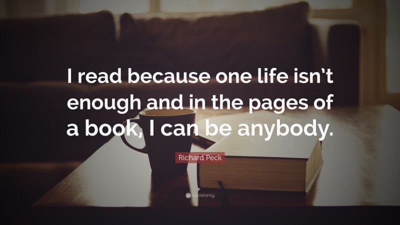 Richard Peck Quote: “I read because one life isn’t enough and in the pages of a book, I can be anybody.”