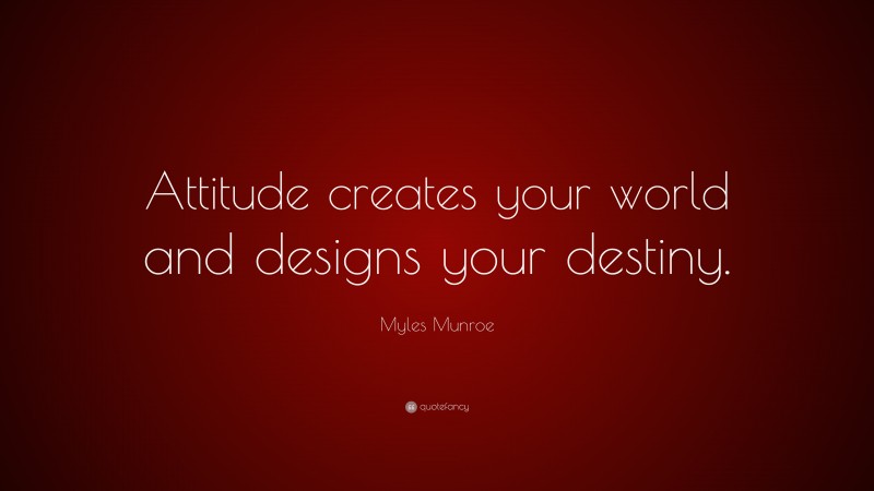 Myles Munroe Quote: “Attitude creates your world and designs your destiny.”