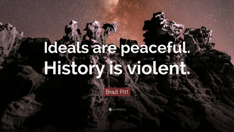 Brad Pitt Quote: “Ideals are peaceful. History is violent.”