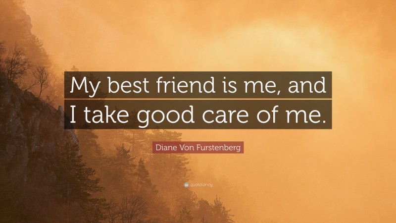 Diane Von Furstenberg Quote: “My best friend is me, and I take good care of me.”