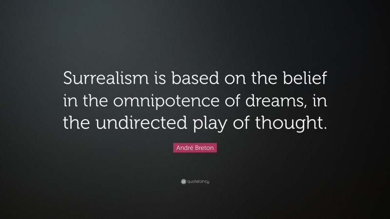 André Breton Quote: “Surrealism is based on the belief in the omnipotence of dreams, in the undirected play of thought.”