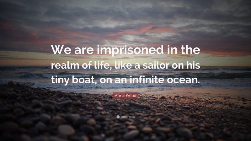 Anna Freud Quote: “We are imprisoned in the realm of life, like a sailor on his tiny boat, on an infinite ocean.”
