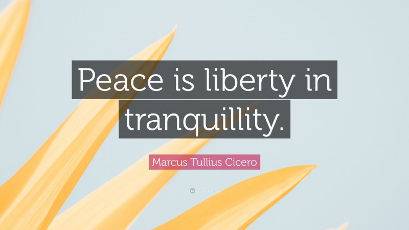 Marcus Tullius Cicero Quote: “Peace is liberty in tranquillity.”