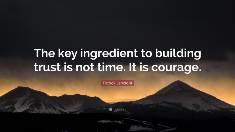 Patrick Lencioni Quote: “The key ingredient to building trust is not time. It is courage.”