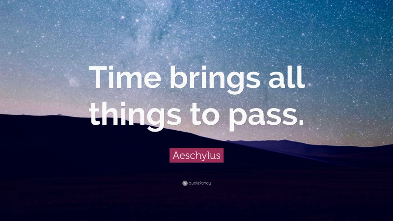 Aeschylus Quote: “Time brings all things to pass.”