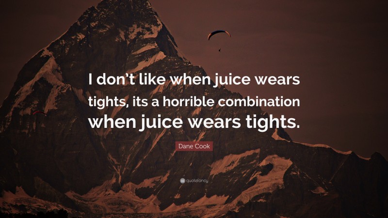 Dane Cook Quote: “I don’t like when juice wears tights, its a horrible combination when juice wears tights.”