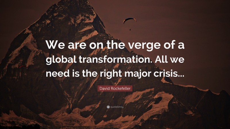 David Rockefeller Quote: “We are on the verge of a global transformation. All we need is the right major crisis...”