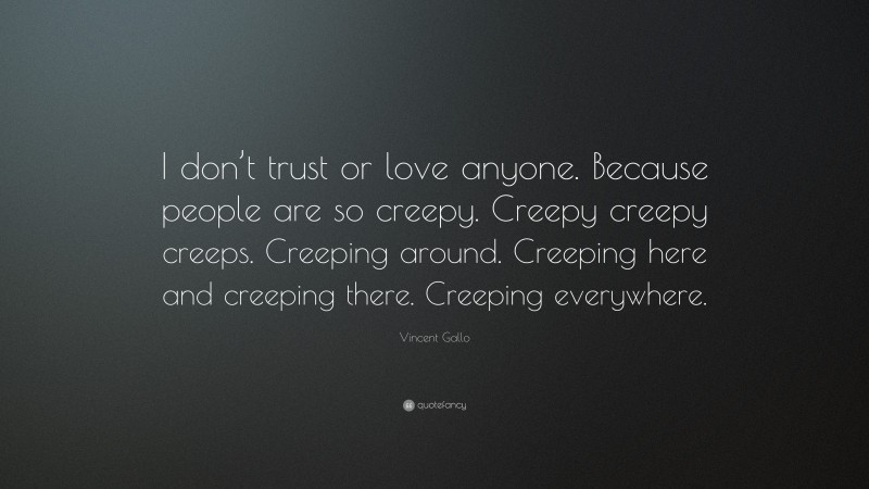 Vincent Gallo Quote: “I don’t trust or love anyone. Because people are so creepy. Creepy creepy creeps. Creeping around. Creeping here and creeping there. Creeping everywhere.”