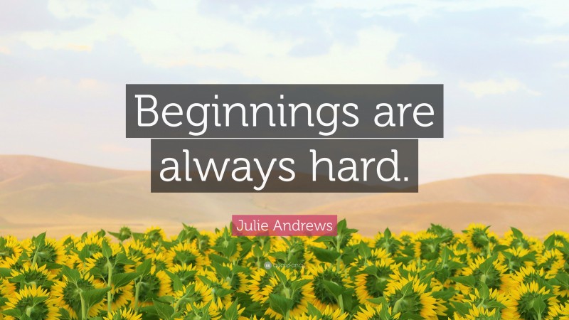 Julie Andrews Quote: “Beginnings are always hard.”