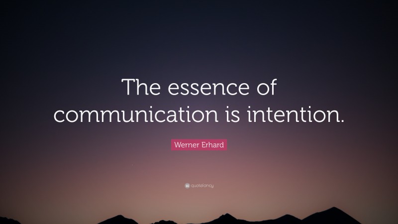 Werner Erhard Quote: “The essence of communication is intention.”