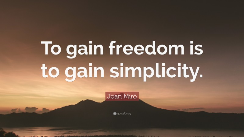 Joan Miró Quote: “To gain freedom is to gain simplicity.”