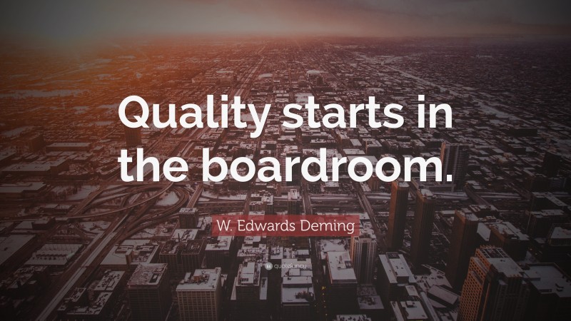 W. Edwards Deming Quote: “Quality starts in the boardroom.”