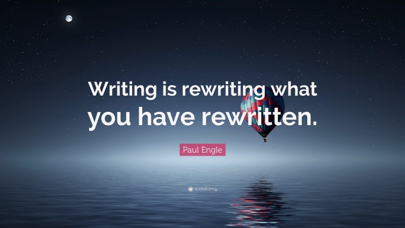 Paul Engle Quote: “Writing is rewriting what you have rewritten.”