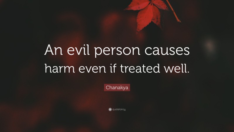 Chanakya Quote: “An evil person causes harm even if treated well.”