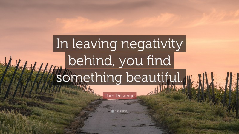 Tom DeLonge Quote: “In leaving negativity behind, you find something beautiful.”