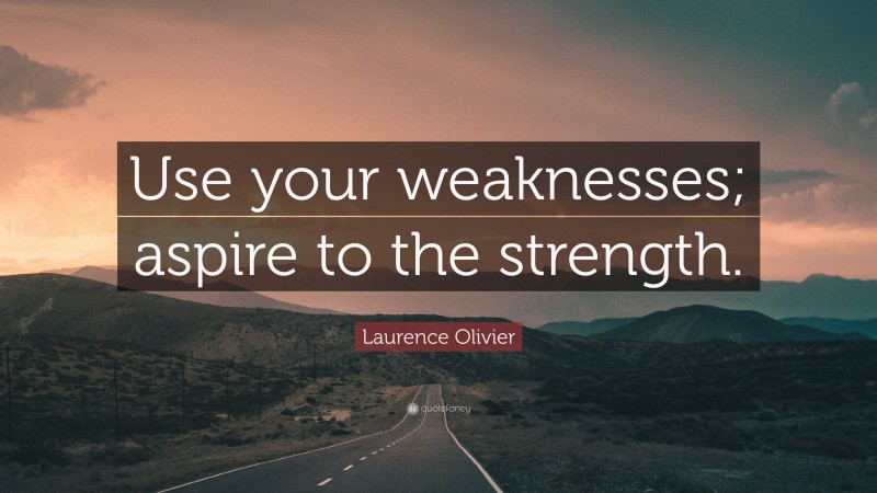 Laurence Olivier Quote: “Use your weaknesses; aspire to the strength.”