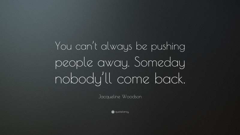 Jacqueline Woodson Quote: “You can’t always be pushing people away. Someday nobody’ll come back.”