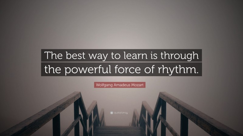 Wolfgang Amadeus Mozart Quote: “The best way to learn is through the powerful force of rhythm.”