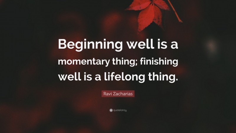 Ravi Zacharias Quote: “Beginning well is a momentary thing; finishing well is a lifelong thing.”