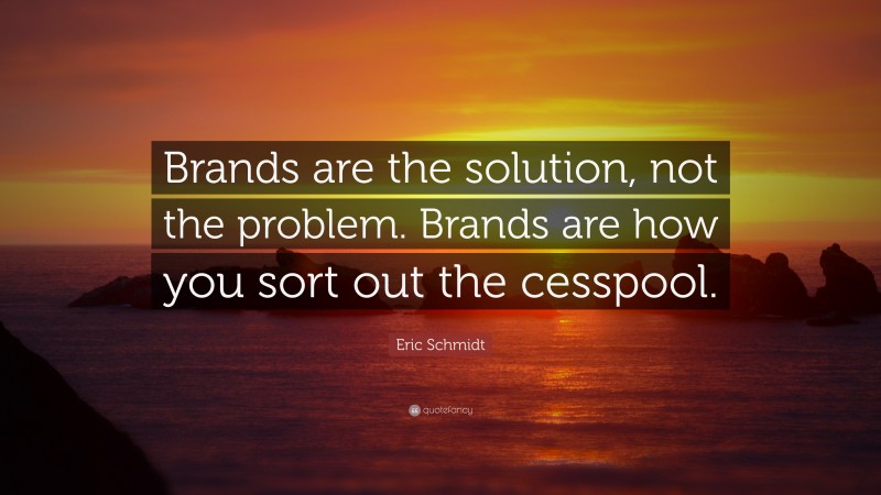 Eric Schmidt Quote: “Brands are the solution, not the problem. Brands are how you sort out the cesspool.”