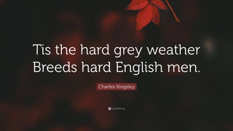 Charles Kingsley Quote: “Tis the hard grey weather Breeds hard English men.”