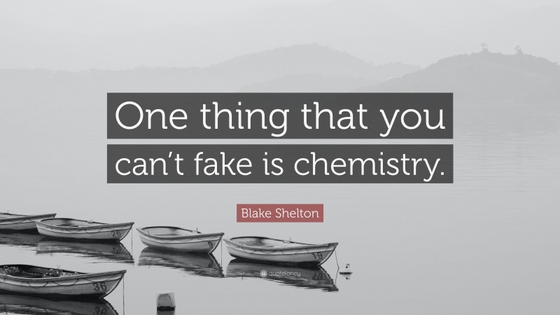 Blake Shelton Quote: “One thing that you can’t fake is chemistry.”