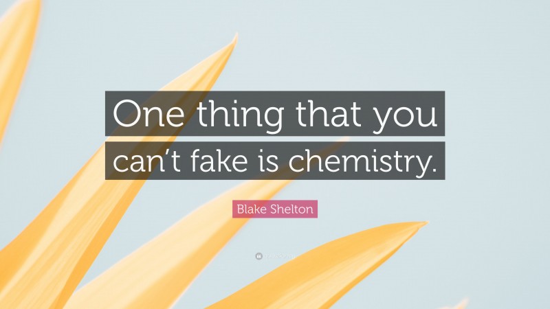 Blake Shelton Quote: “One thing that you can’t fake is chemistry.”