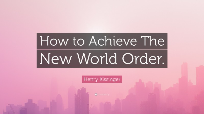 Henry Kissinger Quote: “How to Achieve The New World Order.”