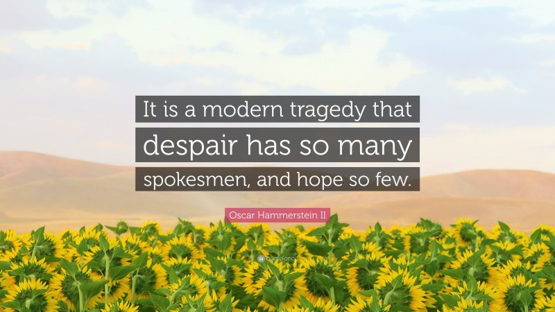 Oscar Hammerstein II Quote: “It is a modern tragedy that despair has so many spokesmen, and hope so few.”