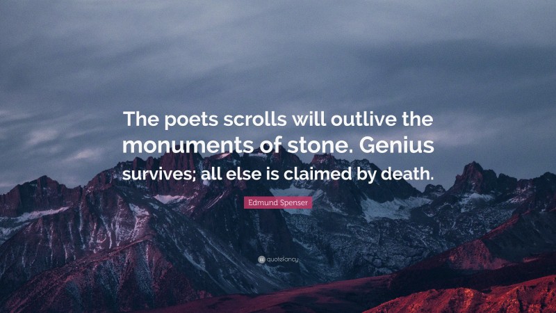 Edmund Spenser Quote: “The poets scrolls will outlive the monuments of stone. Genius survives; all else is claimed by death.”