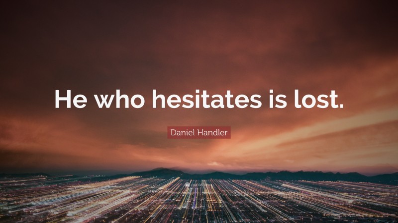 Daniel Handler Quote: “He who hesitates is lost.”