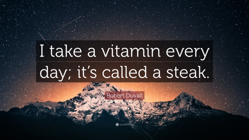 Robert Duvall Quote: “I take a vitamin every day; it’s called a steak.”