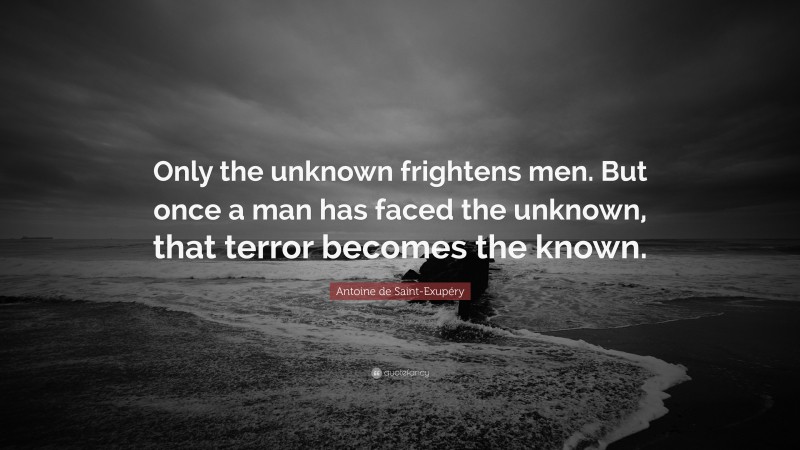 Antoine de Saint-Exupéry Quote: “Only the unknown frightens men. But once a man has faced the unknown, that terror becomes the known.”