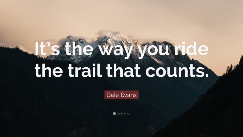 Dale Evans Quote: “It’s the way you ride the trail that counts.”