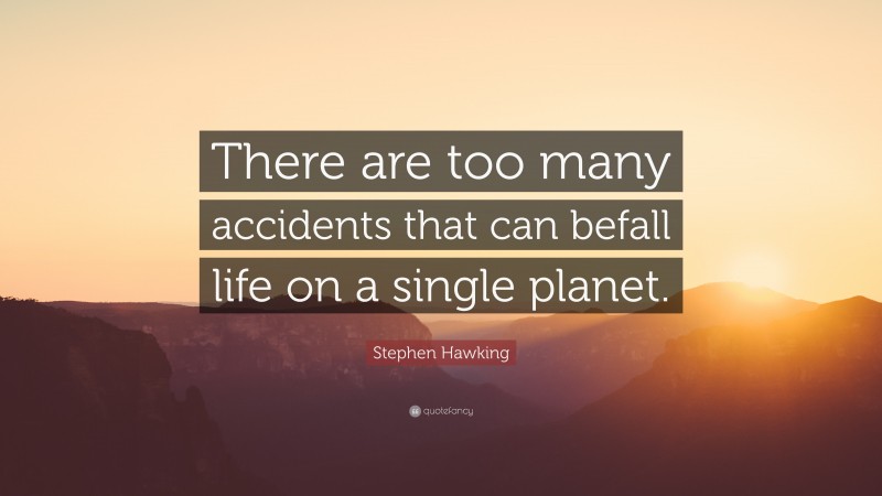 Stephen Hawking Quote: “There are too many accidents that can befall life on a single planet.”