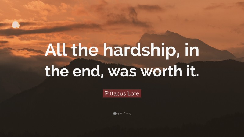 Pittacus Lore Quote: “All the hardship, in the end, was worth it.”
