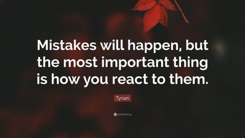 Tynan Quote: “Mistakes will happen, but the most important thing is how you react to them.”