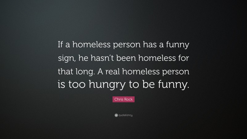 Chris Rock Quote: “If a homeless person has a funny sign, he hasn’t been homeless for that long. A real homeless person is too hungry to be funny.”