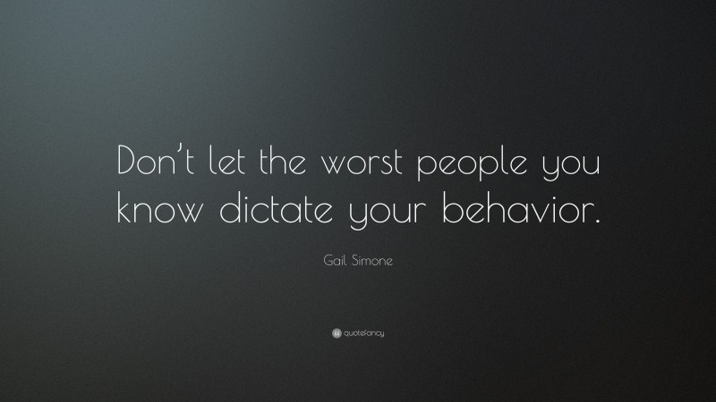 Gail Simone Quote: “Don’t let the worst people you know dictate your behavior.”