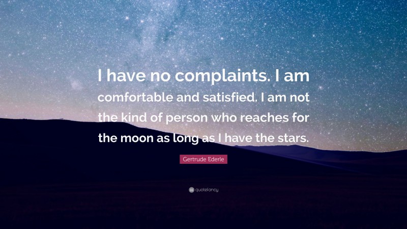 Gertrude Ederle Quote: “I have no complaints. I am comfortable and satisfied. I am not the kind of person who reaches for the moon as long as I have the stars.”