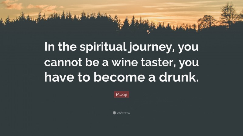 Mooji Quote: “In the spiritual journey, you cannot be a wine taster, you have to become a drunk.”