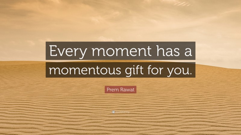 Prem Rawat Quote: “Every moment has a momentous gift for you.”