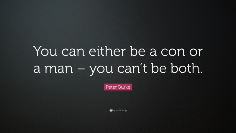 Peter Burke Quote: “You can either be a con or a man – you can’t be both.”